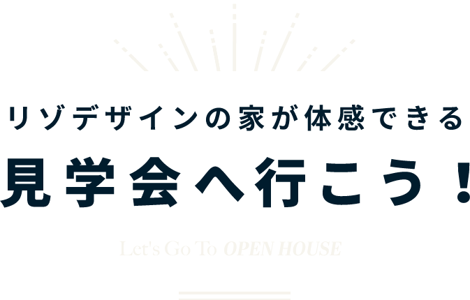 リゾデザインの家が体感できる見学会へ行こう！Let's Go To OPEN HOUSE